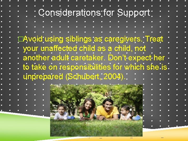Considerations for Support �Avoid using siblings as caregivers. Treat your unaffected child as a