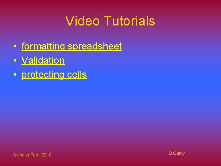Video Tutorials • formatting spreadsheet • Validation • protecting cells Summer Term 2010 D.