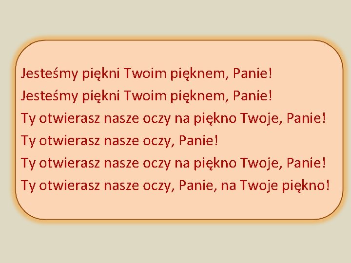 Jesteśmy piękni Twoim pięknem, Panie! Ty otwierasz nasze oczy na piękno Twoje, Panie! Ty