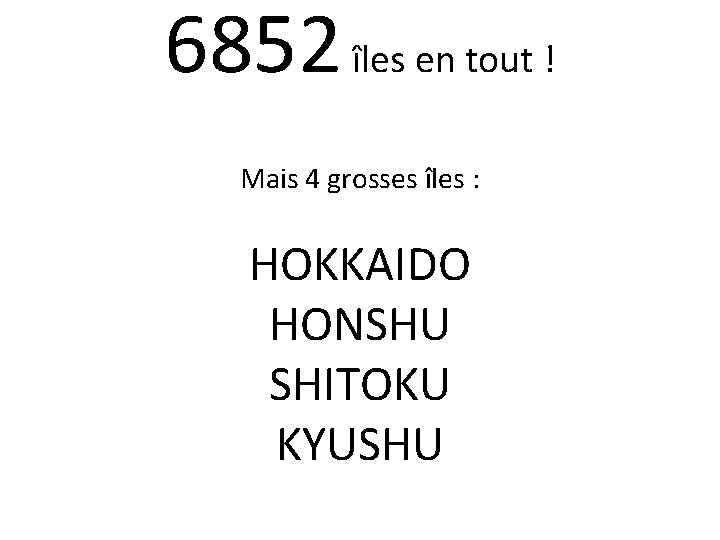 6852 îles en tout ! Mais 4 grosses îles : HOKKAIDO HONSHU SHITOKU KYUSHU