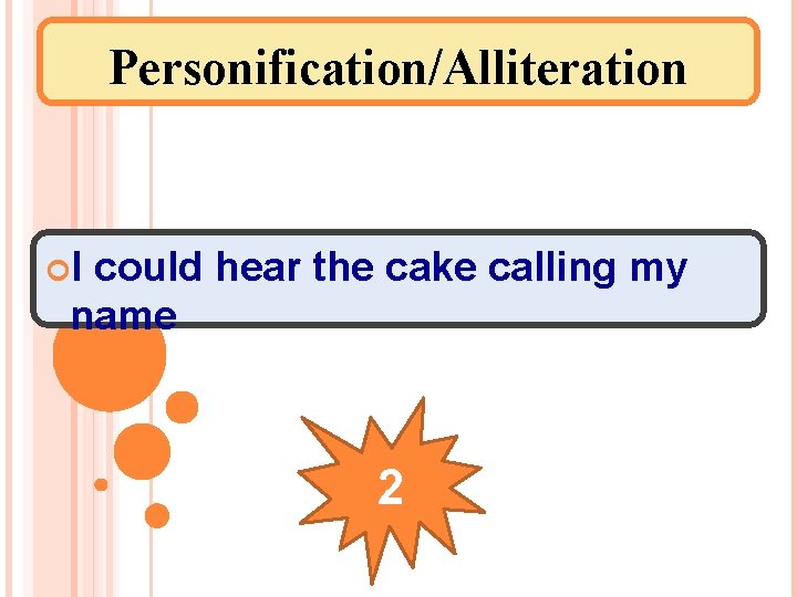Personification/Alliteration I could hear the cake calling my name 2 