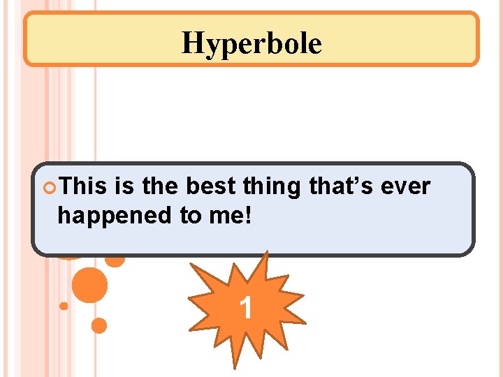 Hyperbole This is the best thing that’s ever happened to me! 1 