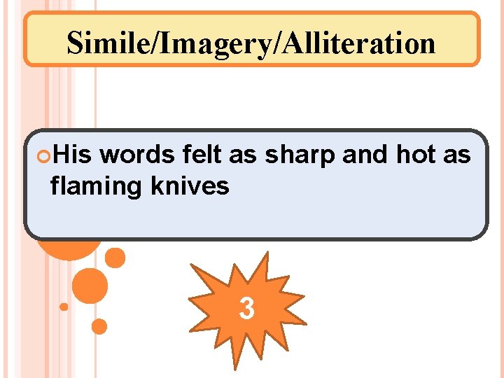 Simile/Imagery/Alliteration His words felt as sharp and hot as flaming knives 3 