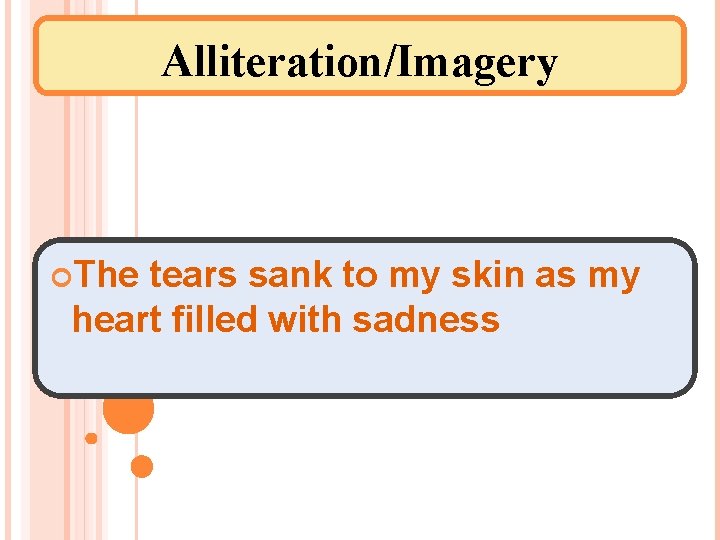 Alliteration/Imagery The tears sank to my skin as my heart filled with sadness 