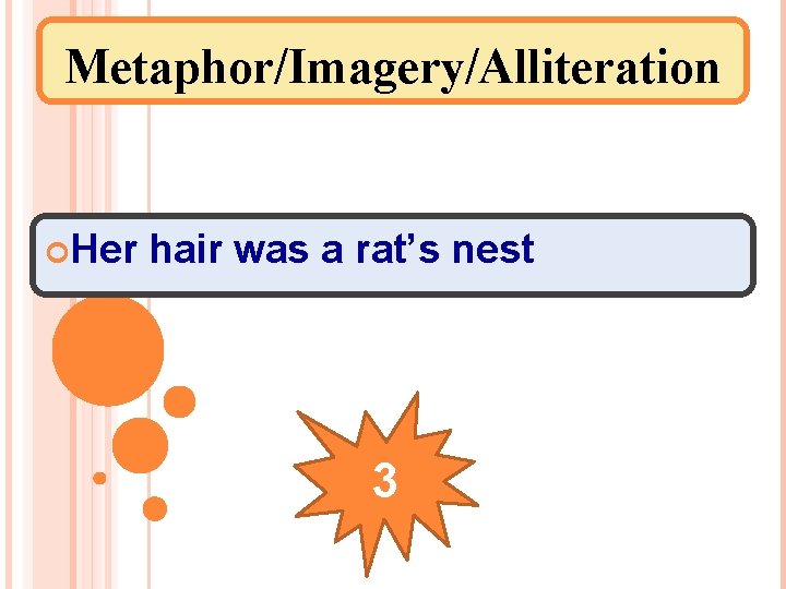 Metaphor/Imagery/Alliteration Her hair was a rat’s nest 3 