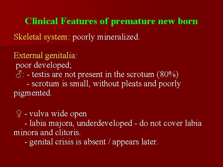 Clinical Features of premature new born Skeletal system: poorly mineralized. External genitalia: poor developed;