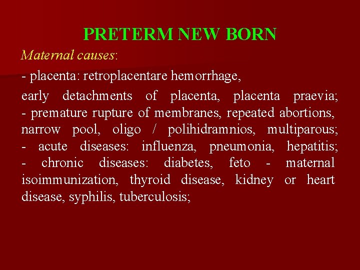 PRETERM NEW BORN Maternal causes: - placenta: retroplacentare hemorrhage, early detachments of placenta, placenta