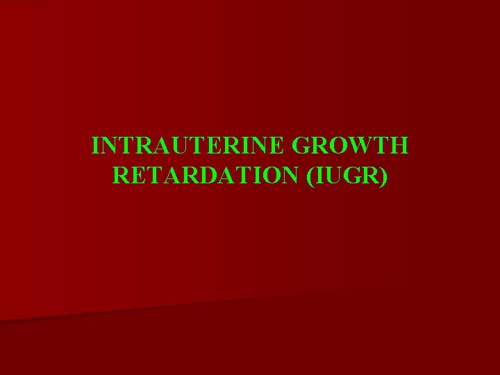 INTRAUTERINE GROWTH RETARDATION (IUGR) 