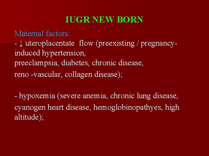 IUGR NEW BORN Maternal factors: - ↓ uteroplacentate flow (preexisting / pregnancyinduced hypertension, preeclampsia,