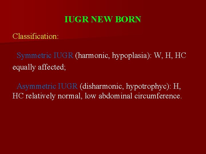 IUGR NEW BORN Classification: Symmetric IUGR (harmonic, hypoplasia): W, H, HC equally affected; Asymmetric