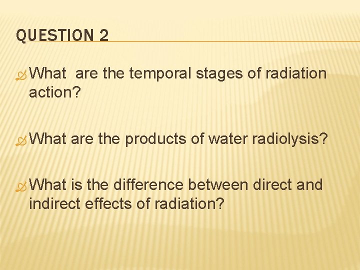 QUESTION 2 What are the temporal stages of radiation action? What are the products