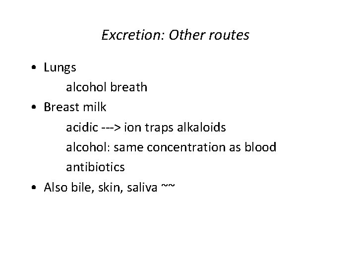 Excretion: Other routes • Lungs alcohol breath • Breast milk acidic ---> ion traps Excretion: Other routes • Lungs alcohol breath • Breast milk acidic ---> ion traps