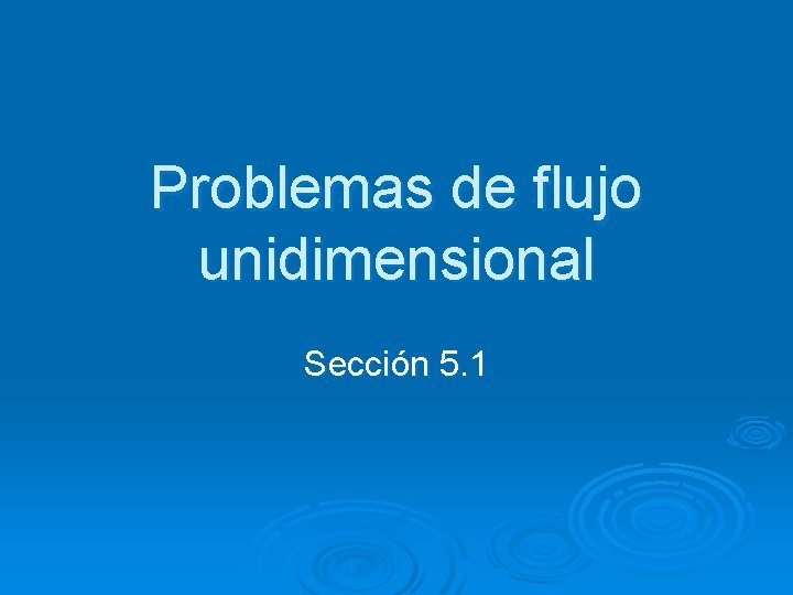 Problemas de flujo unidimensional Sección 5. 1 
