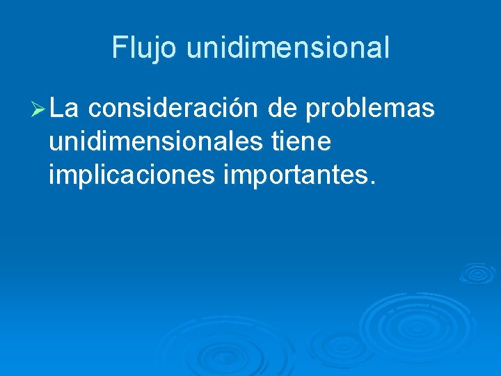 Flujo unidimensional Ø La consideración de problemas unidimensionales tiene implicaciones importantes. 