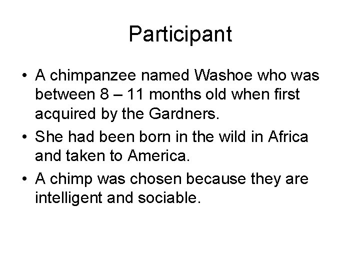 Participant • A chimpanzee named Washoe who was between 8 – 11 months old