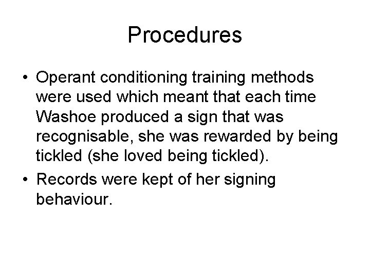 Procedures • Operant conditioning training methods were used which meant that each time Washoe