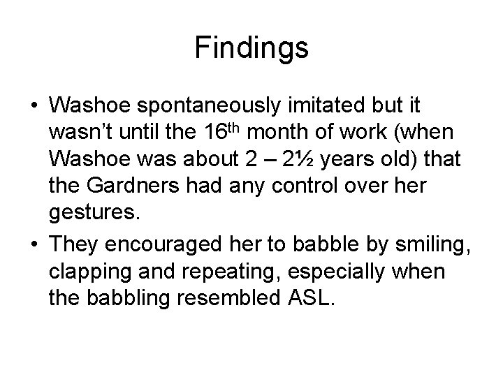 Findings • Washoe spontaneously imitated but it wasn’t until the 16 th month of
