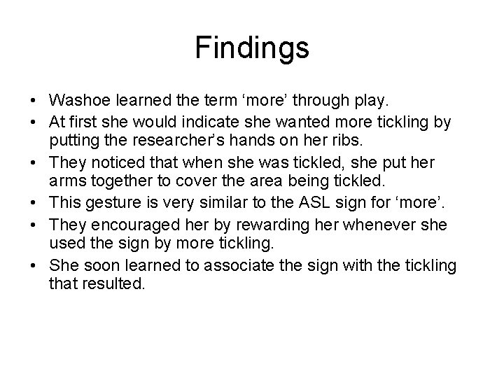 Findings • Washoe learned the term ‘more’ through play. • At first she would