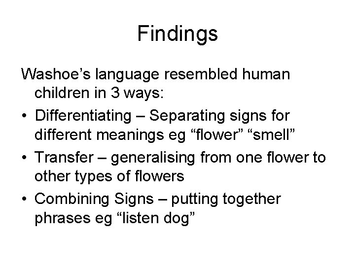 Findings Washoe’s language resembled human children in 3 ways: • Differentiating – Separating signs
