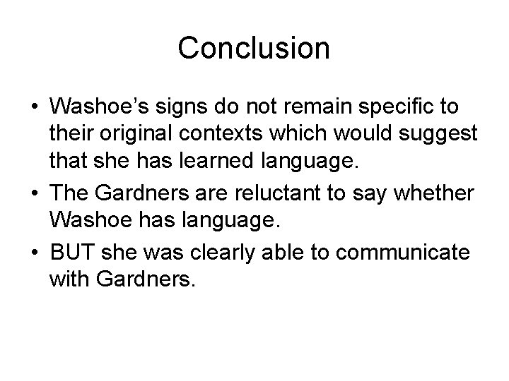 Conclusion • Washoe’s signs do not remain specific to their original contexts which would