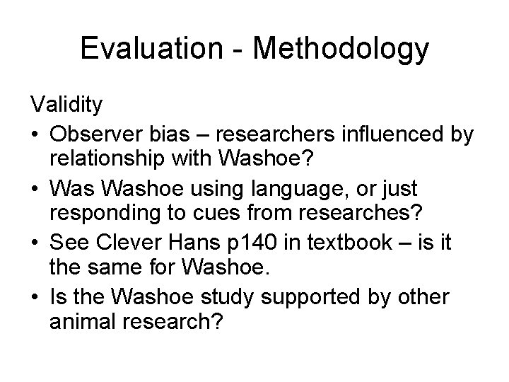 Evaluation - Methodology Validity • Observer bias – researchers influenced by relationship with Washoe?