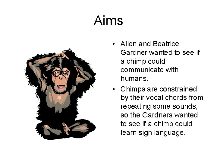 Aims • Allen and Beatrice Gardner wanted to see if a chimp could communicate