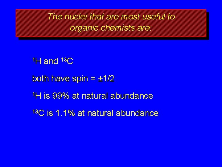 The nuclei that are most useful to organic chemists are: 1 H and 13