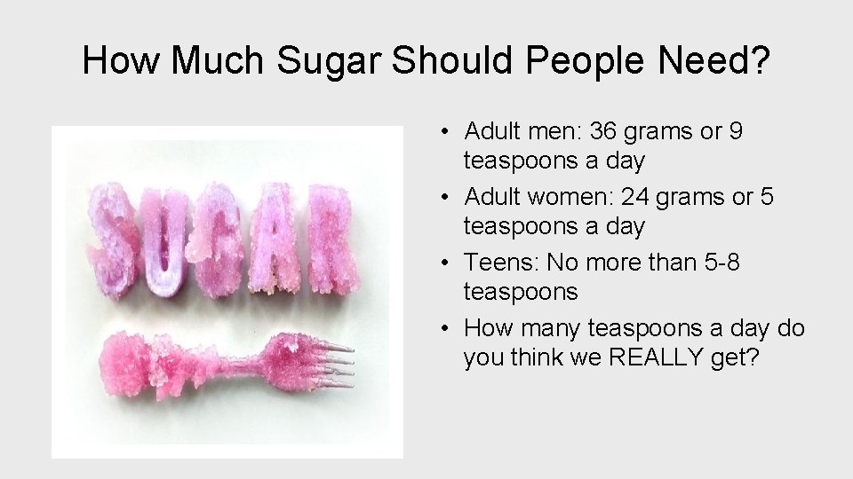 How Much Sugar Should People Need? • Adult men: 36 grams or 9 teaspoons