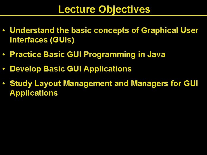 Lecture Objectives • Understand the basic concepts of Graphical User Interfaces (GUIs) • Practice