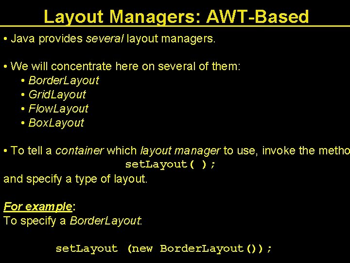 Layout Managers: AWT-Based • Java provides several layout managers. • We will concentrate here