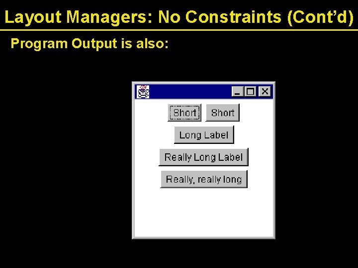 Layout Managers: No Constraints (Cont’d) Program Output is also: 