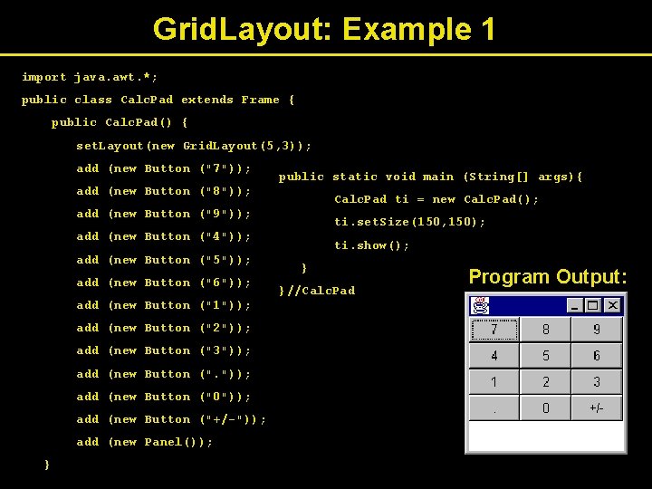Grid. Layout: Example 1 import java. awt. *; public class Calc. Pad extends Frame