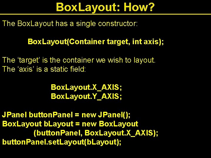 Box. Layout: How? The Box. Layout has a single constructor: Box. Layout(Container target, int