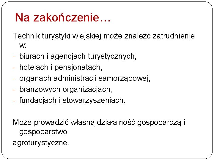 Na zakończenie… Technik turystyki wiejskiej może znaleźć zatrudnienie w: - biurach i agencjach turystycznych,