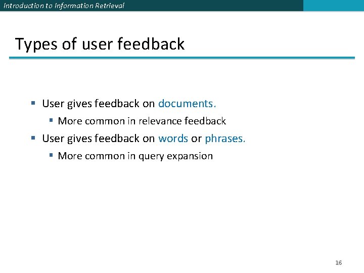 Introduction to Information Retrieval Types of user feedback § User gives feedback on documents. Introduction to Information Retrieval Types of user feedback § User gives feedback on documents.
