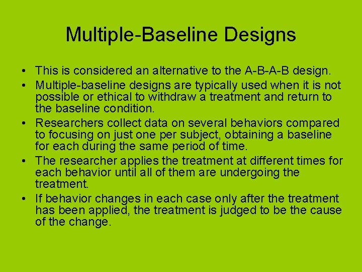 Multiple-Baseline Designs • This is considered an alternative to the A-B-A-B design. • Multiple-baseline