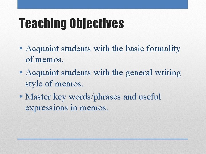 Teaching Objectives • Acquaint students with the basic formality of memos. • Acquaint students