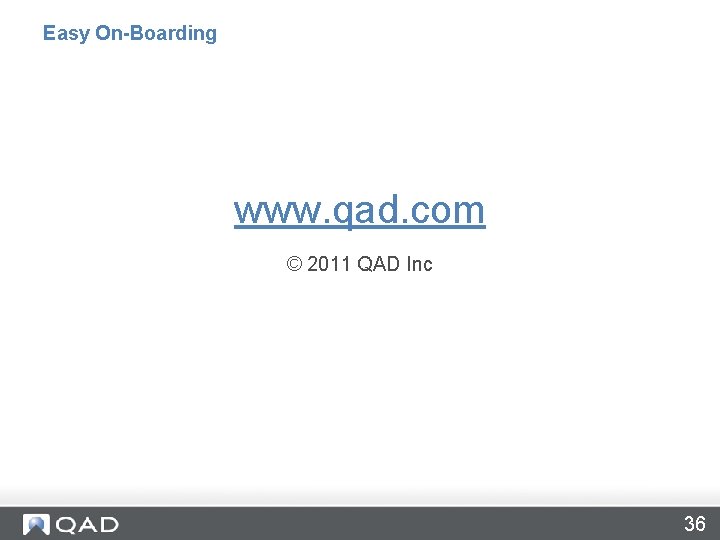 Easy On-Boarding www. qad. com © 2011 QAD Inc 36 