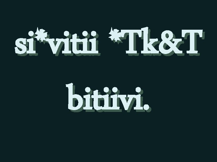 si*vitii *Tk&T bitiivi. 