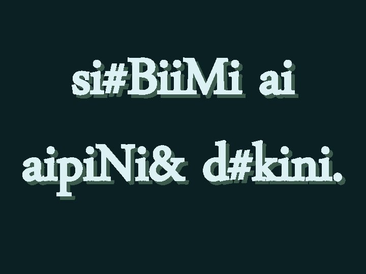 si#Bii. Mi ai aipi. Ni& d#kini. 