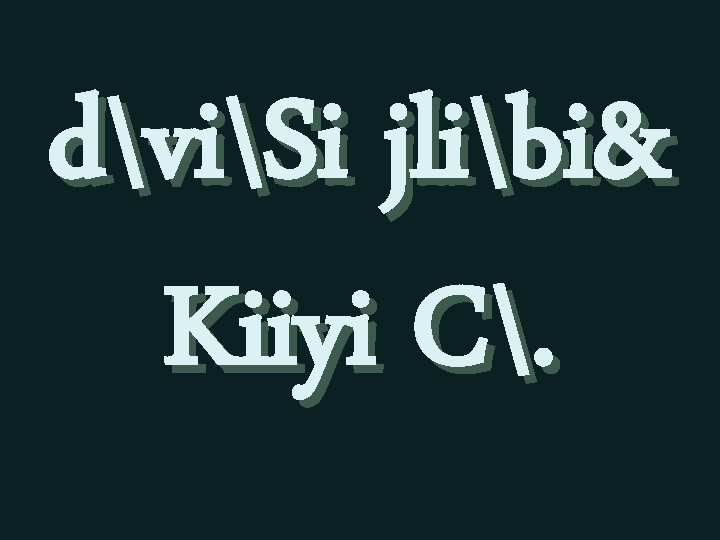 dviSi jlibi& Kiiyi C. 