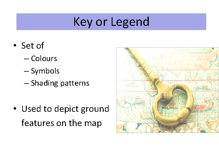 Key or Legend • Set of – Colours – Symbols – Shading patterns • Key or Legend • Set of – Colours – Symbols – Shading patterns •