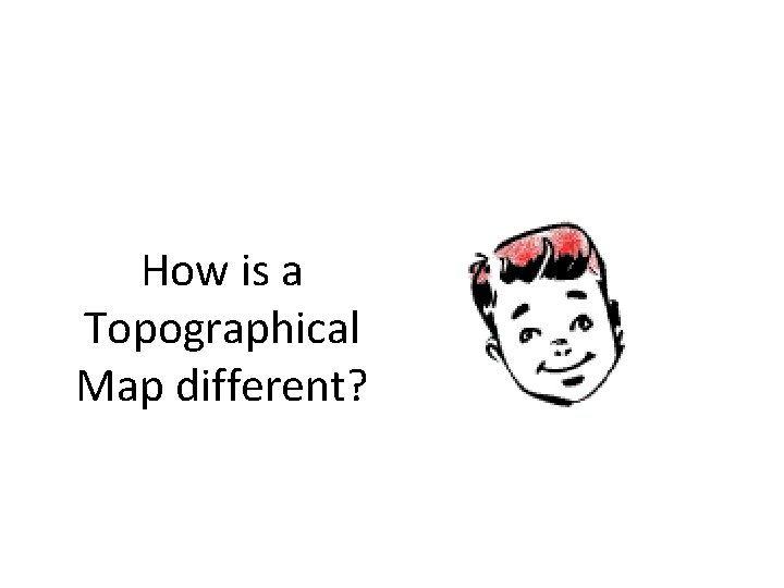 How is a Topographical Map different? How is a Topographical Map different?