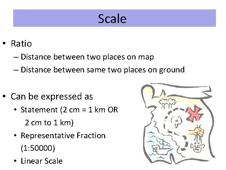 Scale • Ratio – Distance between two places on map – Distance between same