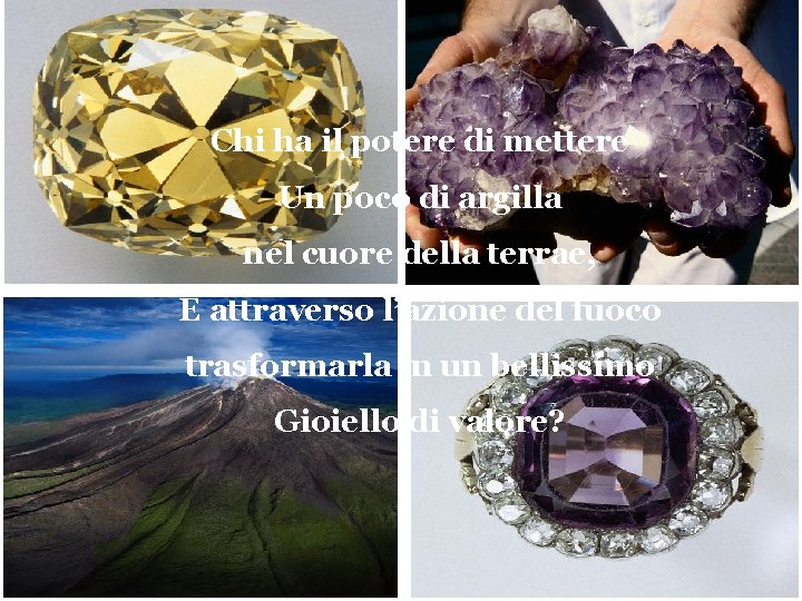 Chi ha il potere di mettere Un poco di argilla nel cuore della terrae,