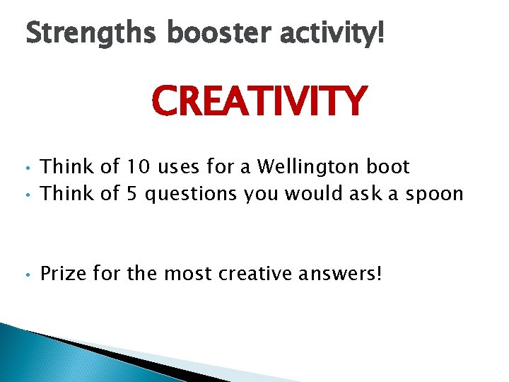 Strengths booster activity! CREATIVITY • Think of 10 uses for a Wellington boot Think