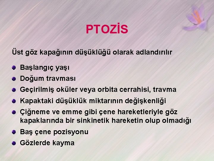 PTOZİS Üst göz kapağının düşüklüğü olarak adlandırılır Başlangıç yaşı Doğum travması Geçirilmiş oküler veya