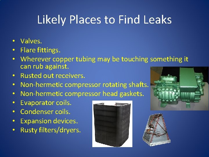 Likely Places to Find Leaks • Valves. • Flare fittings. • Wherever copper tubing Likely Places to Find Leaks • Valves. • Flare fittings. • Wherever copper tubing