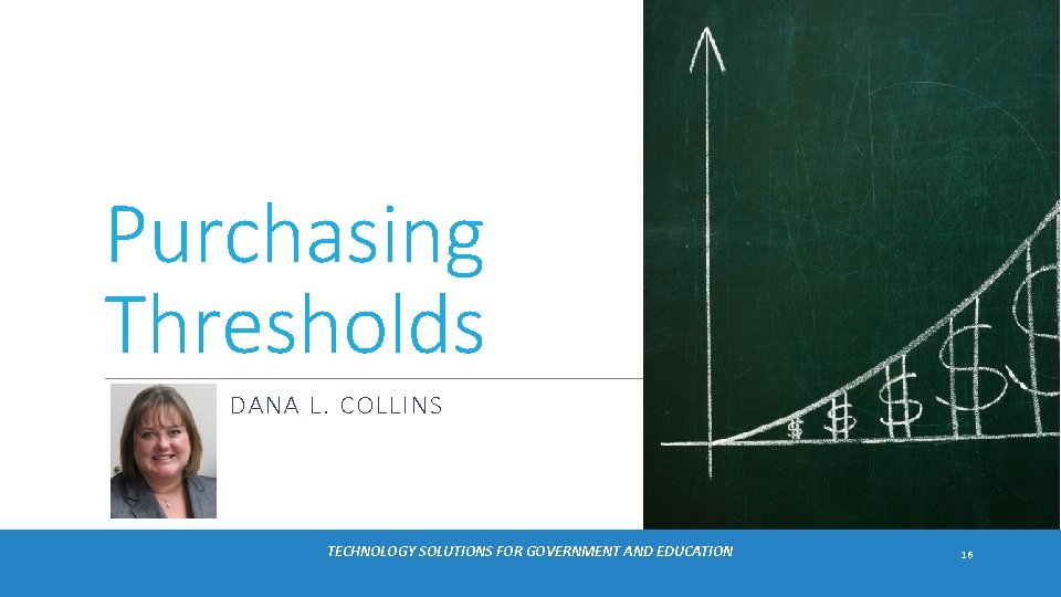 Purchasing Thresholds DANA L. COLLINS TECHNOLOGY SOLUTIONS FOR GOVERNMENT AND EDUCATION 16 