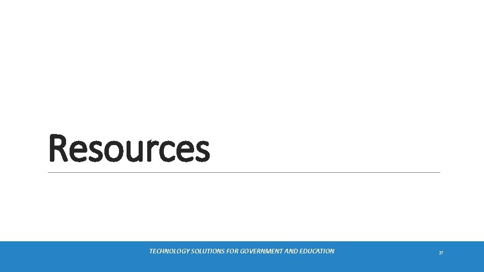 Resources TECHNOLOGY SOLUTIONS FOR GOVERNMENT AND EDUCATION 27 